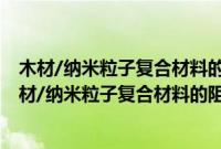 木材/纳米粒子复合材料的阻燃效应和阻燃机理研究(关于木材/纳米粒子复合材料的阻燃效应和阻燃机理研究的简介)