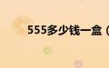 555多少钱一盒（555多少钱一包）