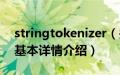 stringtokenizer（关于stringtokenizer的基本详情介绍）