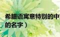 希腊语寓意特别的中文名字（希腊语寓意特别的名字）