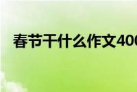 春节干什么作文400字作文（春节干什么）