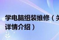 学电脑组装维修（关于学电脑组装维修的基本详情介绍）