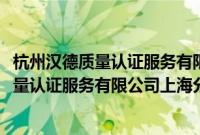 杭州汉德质量认证服务有限公司上海分公司(关于杭州汉德质量认证服务有限公司上海分公司的简介)