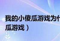 我的小傻瓜游戏为什么下载不了了（我的小傻瓜游戏）