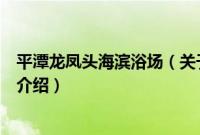 平潭龙凤头海滨浴场（关于平潭龙凤头海滨浴场的基本详情介绍）