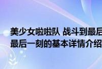 美少女啦啦队 战斗到最后一刻（关于美少女啦啦队 战斗到最后一刻的基本详情介绍）