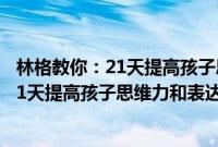 林格教你：21天提高孩子思维力和表达力(关于林格教你：21天提高孩子思维力和表达力的简介)