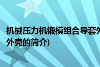 机械压力机锻模组合导套外壳(关于机械压力机锻模组合导套外壳的简介)