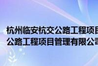 杭州临安杭交公路工程项目管理有限公司(关于杭州临安杭交公路工程项目管理有限公司的简介)