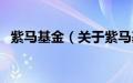 紫马基金（关于紫马基金的基本详情介绍）