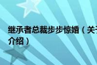 继承者总裁步步惊婚（关于继承者总裁步步惊婚的基本详情介绍）