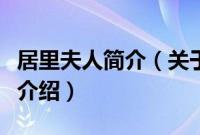 居里夫人简介（关于居里夫人简介的基本详情介绍）