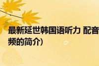 最新延世韩国语听力 配音频(关于最新延世韩国语听力 配音频的简介)