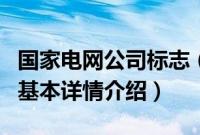 国家电网公司标志（关于国家电网公司标志的基本详情介绍）