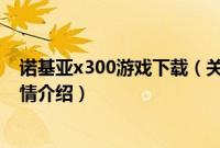 诺基亚x300游戏下载（关于诺基亚x300游戏下载的基本详情介绍）