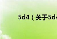 5d4（关于5d4的基本详情介绍）