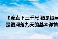 飞流直下三千尺 疑是银河落九天（关于飞流直下三千尺 疑是银河落九天的基本详情介绍）