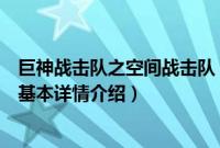 巨神战击队之空间战击队（关于巨神战击队之空间战击队的基本详情介绍）