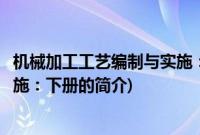 机械加工工艺编制与实施：下册(关于机械加工工艺编制与实施：下册的简介)