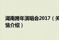 湖南跨年演唱会2017（关于湖南跨年演唱会2017的基本详情介绍）