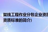 架线工程作业分包企业资质标准(关于架线工程作业分包企业资质标准的简介)