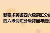 新要求英语四六级词汇分级背诵与测试手册(关于新要求英语四六级词汇分级背诵与测试手册的简介)