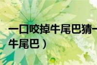 一口咬掉牛尾巴猜一个字是什么字（一口咬掉牛尾巴）