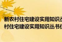 新农村住宅建设实用知识丛书住宅施工与建筑构造(关于新农村住宅建设实用知识丛书住宅施工与建筑构造的简介)