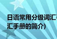 日语常用分级词汇手册(关于日语常用分级词汇手册的简介)