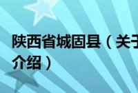 陕西省城固县（关于陕西省城固县的基本详情介绍）