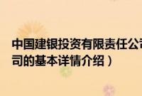 中国建银投资有限责任公司（关于中国建银投资有限责任公司的基本详情介绍）