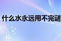 什么水永远用不完谜底（什么水永远用不完）