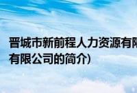 晋城市新前程人力资源有限公司(关于晋城市新前程人力资源有限公司的简介)