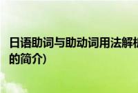 日语助词与助动词用法解析(关于日语助词与助动词用法解析的简介)