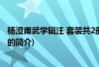 杨澄甫武学辑注 套装共2册(关于杨澄甫武学辑注 套装共2册的简介)