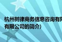 杭州树律商务信息咨询有限公司(关于杭州树律商务信息咨询有限公司的简介)