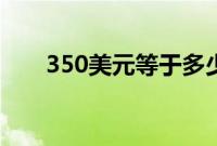 350美元等于多少人民币（350美元）