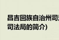 昌吉回族自治州司法局(关于昌吉回族自治州司法局的简介)