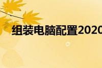 组装电脑配置2020（组装电脑配置方案）