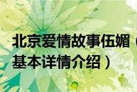 北京爱情故事伍媚（关于北京爱情故事伍媚的基本详情介绍）