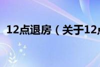 12点退房（关于12点退房的基本详情介绍）