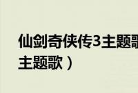 仙剑奇侠传3主题歌曲叫什么（仙剑奇侠传3主题歌）