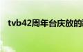 tvb42周年台庆放的歌（tvb42周年台庆）