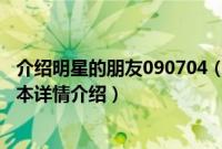 介绍明星的朋友090704（关于介绍明星的朋友090704的基本详情介绍）