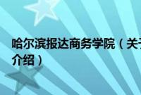 哈尔滨报达商务学院（关于哈尔滨报达商务学院的基本详情介绍）