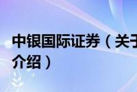 中银国际证券（关于中银国际证券的基本详情介绍）