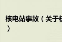 核电站事故（关于核电站事故的基本详情介绍）