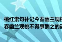 桃红索句补记今春幽兰观桃不得事酬之(关于桃红索句补记今春幽兰观桃不得事酬之的简介)