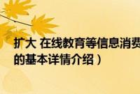 扩大 在线教育等信息消费（关于扩大 在线教育等信息消费的基本详情介绍）