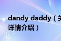 dandy daddy（关于dandy daddy的基本详情介绍）